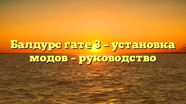 Балдурс гате 3 – установка модов – руководство