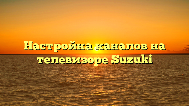 Настройка каналов на телевизоре Suzuki